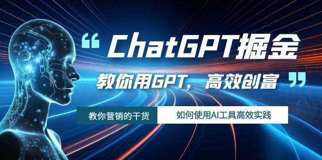 ChatGPT掘金，教你用GPT，高效创富！如何使用AI工具高效实践-小白项目网