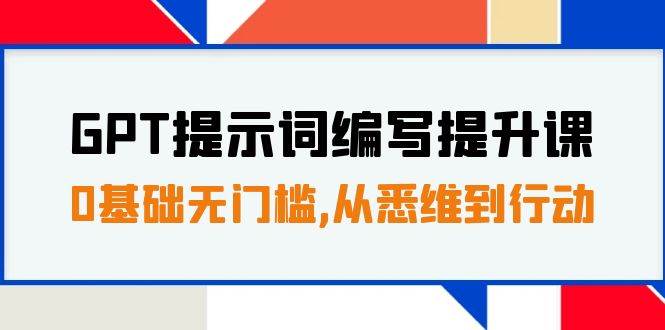 GPT提示词编写提升课，0基础无门槛，从悉维到行动，30天16个课时-小白项目网