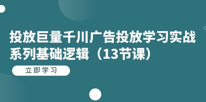 投放巨量千川广告投放学习实战系列基础逻辑（13节课）-小白项目网