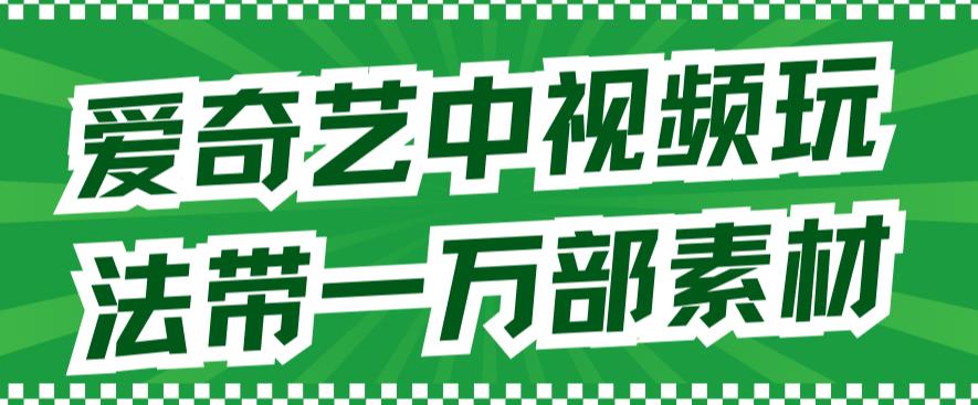 爱奇艺中视频玩法，不用担心版权问题（详情教程+一万部素材）-小白项目网