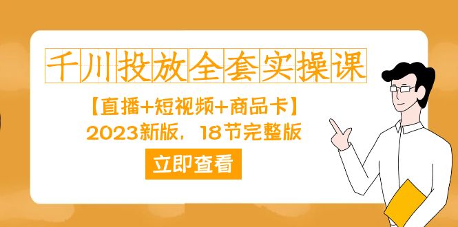 千川投放-全套实操课【直播+短视频+商品卡】2023新版，18节完整版！-小白项目网