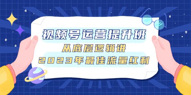 视频号运营提升班，从底层逻辑讲，2023年最佳流量红利-小白项目网