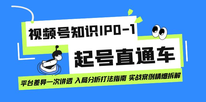 视频号知识IP0-1起号直通车 平台差异一次讲透 入局分析打法指南 实战案例-小白项目网