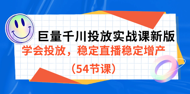 巨量千川投放实战课新版，学会投放，稳定直播稳定增产（54节课）-小白项目网