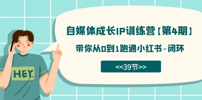 自媒体-成长IP训练营【第4期】：带你从0到1跑通小红书-闭环（39节）-小白项目网