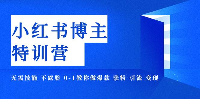 小红书博主爆款特训营-11期 无需技能 不露脸 0-1教你做爆款 涨粉 引流 变现-小白项目网