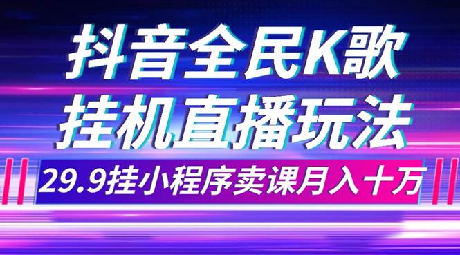 抖音全民K歌直播不露脸玩法，29.9挂小程序卖课月入10万-小白项目网