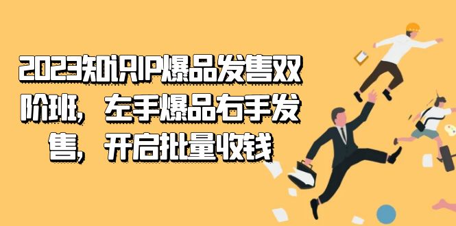 2023知识IP-爆品发售双 阶班，左手爆品右手发售，开启批量收钱-小白项目网