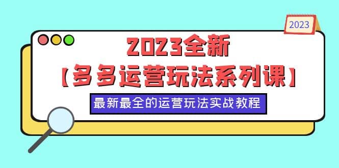 2023全新【多多运营玩法系列课】，最新最全的运营玩法，50节实战教程-小白项目网