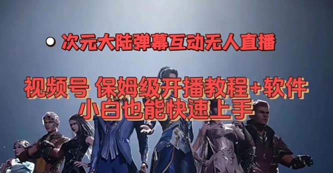 视频号次元大陆弹幕互动无人直播，视频号保姆级开播教程+软件，小白也能…-小白项目网