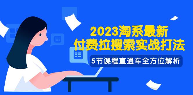 2023淘系·最新付费拉搜索实战打法，5节课程直通车全方位解析-小白项目网