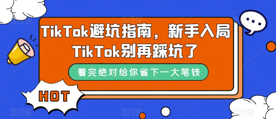 TikTok·避坑指南，小白入局Tk别再踩坑了（10节课）-小白项目网