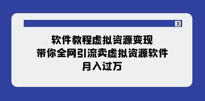 软件教程虚拟资源变现：带你全网引流卖虚拟资源软件，月入过万（11节课）-小白项目网