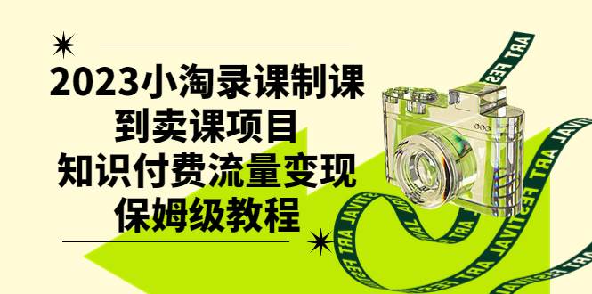 2023小淘录课制课到卖课项目，知识付费流量变现保姆级教程-小白项目网