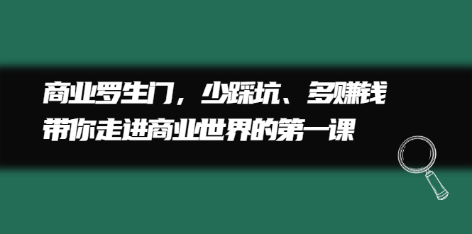 商业罗生门，少踩坑、多赚钱带你走进商业世界的第一课-小白项目网