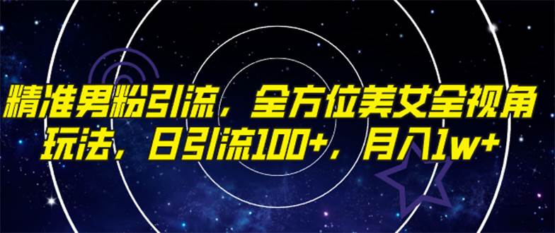 精准男粉引流，全方位美女全视角玩法，日引流100+，月入1w-小白项目网