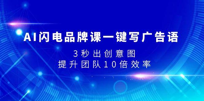 AI闪电品牌课一键写广告语，3秒出创意图，提升团队10倍效率-小白项目网