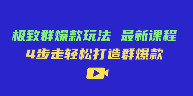 极致·群爆款玩法，最新课程，4步走轻松打造群爆款-小白项目网