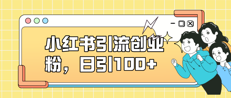 小红书引流创业粉，日引100+，小白可上手，可矩阵操作-小白项目网