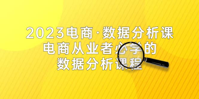 2023电商·数据分析课，电商·从业者必学的数据分析课程（42节课）-小白项目网