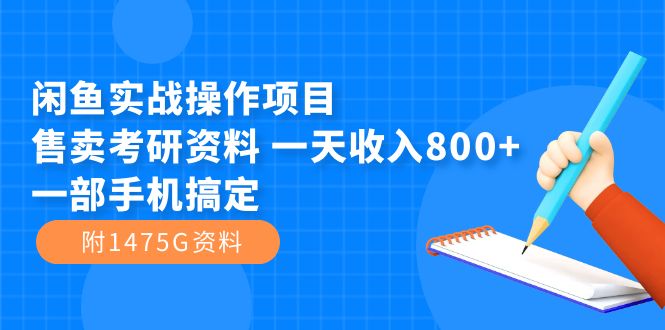 闲鱼实战操作项目，售卖考研资料 一天收入800+一部手机搞定（附1475G资料）-小白项目网