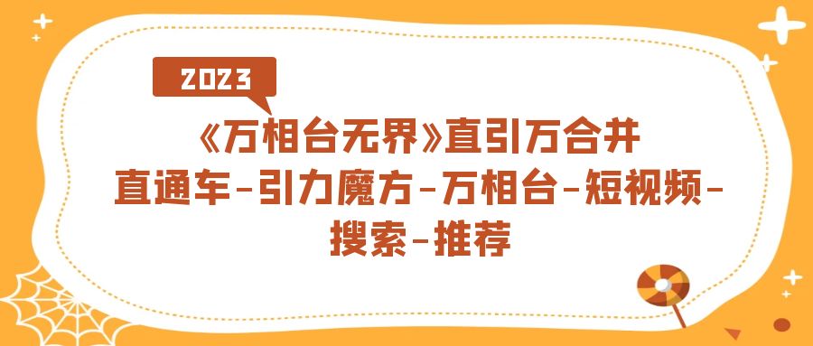 《万相台-无界》直引万合并，直通车-引力魔方-万相台-短视频-搜索-推荐-小白项目网