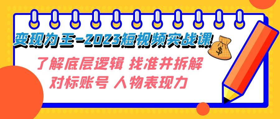 变现·为王-2023短视频实战课 了解底层逻辑 找准并拆解对标账号 人物表现力-小白项目网