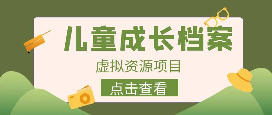 收费980的长期稳定项目，儿童成长档案虚拟资源变现-小白项目网