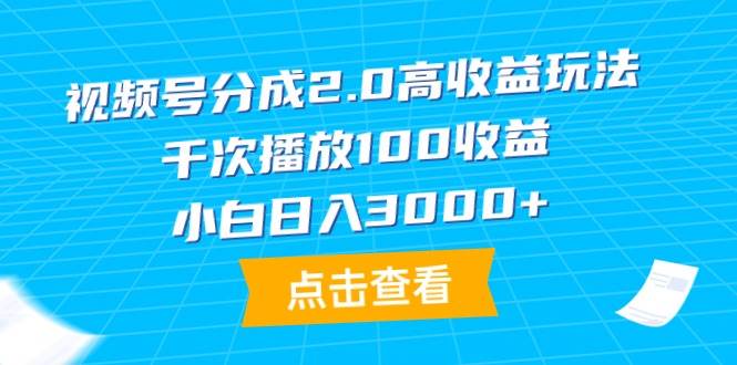 视频号分成2.0高收益玩法，千次播放100收益，小白日入3000+-小白项目网