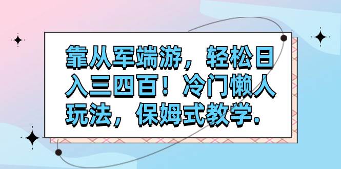 靠从军端游，轻松日入三四百！冷门懒人玩法，保姆式教学.-小白项目网