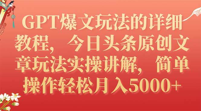 GPT爆文玩法的详细教程，今日头条原创文章玩法实操讲解，简单操作月入5000+-小白项目网