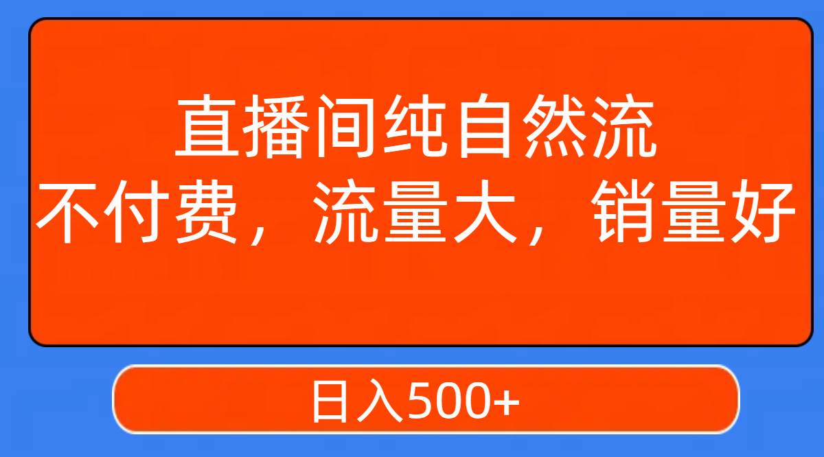 直播间纯自然流，不付费，流量大，销量好，日入500+-小白项目网