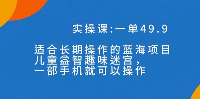 一单49.9长期蓝海项目，儿童益智趣味迷宫，一部-小白项目网