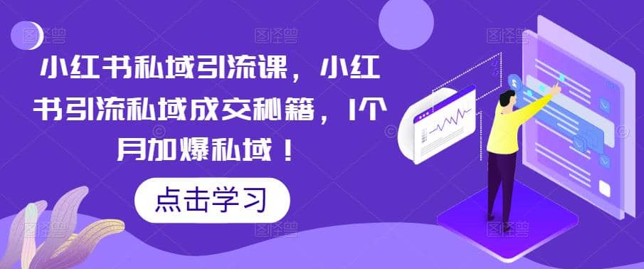 小红书私域引流课，小红书引流私域成交秘籍，1个月加爆私域-小白项目网