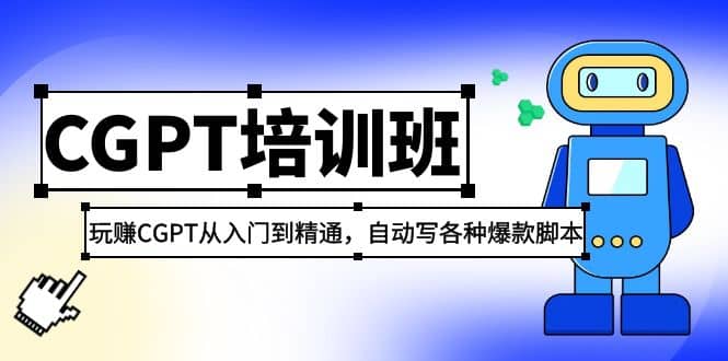 2023最新CGPT培训班：玩赚CGPT从入门到精通，自动写各种爆款脚本-小白项目网