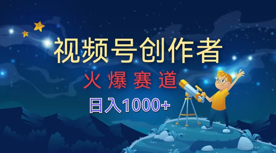 视频号创作者，火爆赛道，日入1000+ - 小白项目网-小白项目网