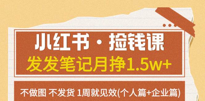 小红书·捡钱课 发发笔记月挣1.5w+不做图 不发货 1周就见效(个人篇+企业篇)-小白项目网