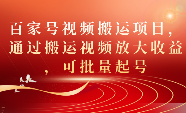 百家号视频搬运项目，通过搬运视频放大收益，可批量起号-小白项目网