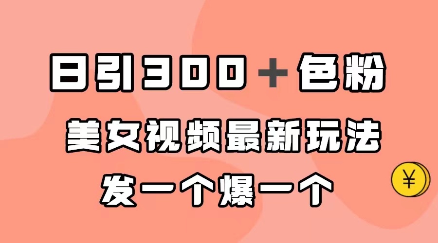 日引300＋色粉，美女视频最新玩法，发一个爆一个-小白项目网