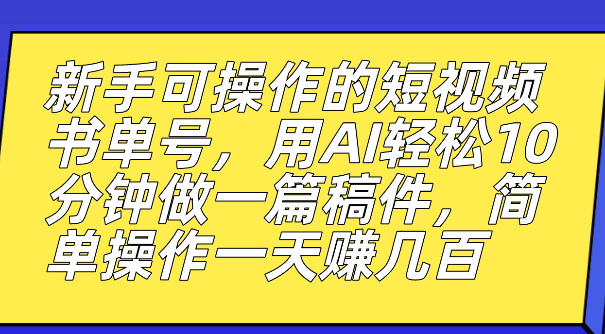 小白可操作的短视频书单号，用AI轻松10分钟做一篇稿件，一天轻松赚几百-小白项目网