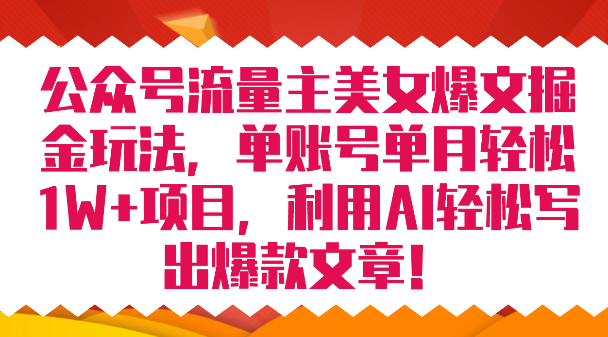 公众号流量主美女爆文掘金玩法 单账号单月轻松8000+利用AI轻松写出爆款文章-小白项目网