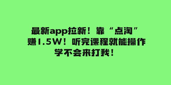 最新app拉新！靠“点淘”赚1.5W！听完课程就能操作！学不会来打我！-小白项目网