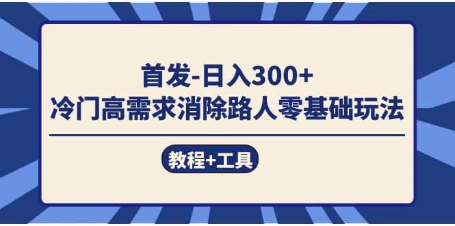 首发日入300+  冷门高需求消除路人零基础玩法（教程+工具）-小白项目网