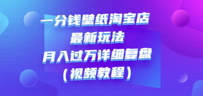 一分钱壁纸淘宝店最新玩法：月入过万详细复盘（视频教程）-小白项目网