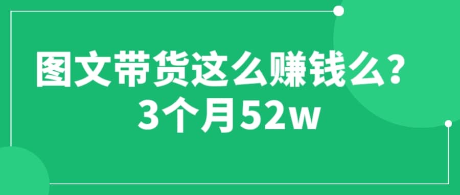 图文带货这么赚钱么? 3个月52W 图文带货运营加强课-小白项目网