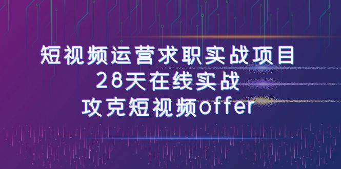 短视频运-营求职实战项目，28天在线实战，攻克短视频offer（46节课）-小白项目网