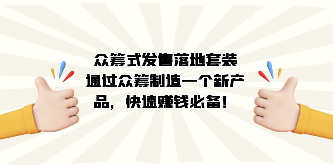 众筹式·发售落地套装：通过众筹制造一个新产品，快速赚钱必备！-小白项目网