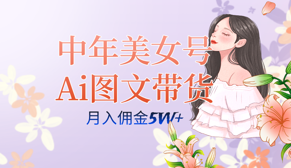 中年美女号ai图文带货3.0玩法，单号月入五位数，可多账号矩阵，全AI创作-小白项目网