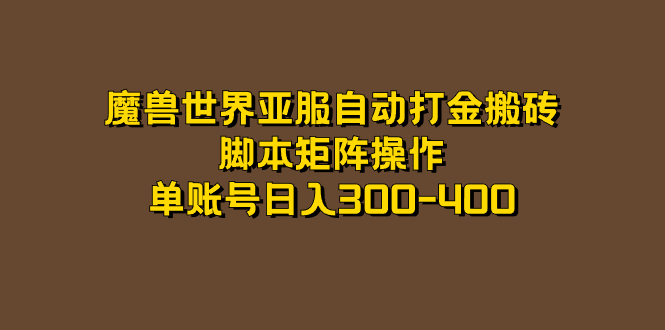 魔兽世界亚服自动打金搬砖，脚本矩阵操作，单账号日入300-400-小白项目网