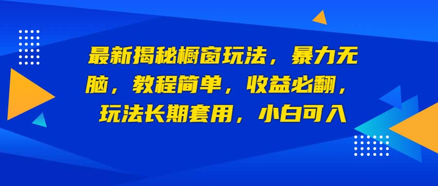 最新揭秘橱窗玩法，暴力无脑，收益必翻，玩法长期套用，小白可入-小白项目网